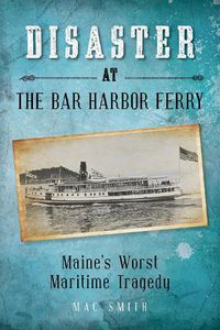 Cover image for Disaster at the Bar Harbor Ferry: Maine's Worst Maritime Tragedy