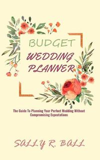 Cover image for Budget Wedding Planner: The Guide To Planning Your Perfect Wedding Without Compromising Expectations