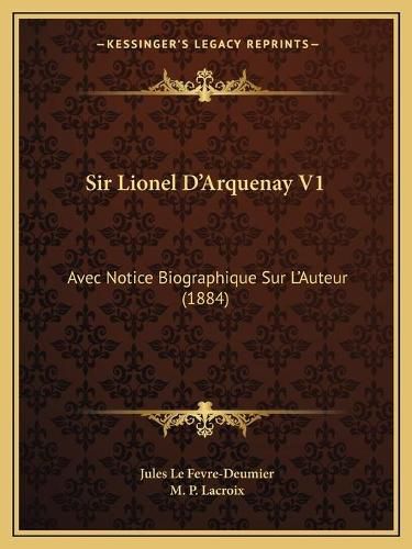 Sir Lionel D'Arquenay V1: Avec Notice Biographique Sur L'Auteur (1884)