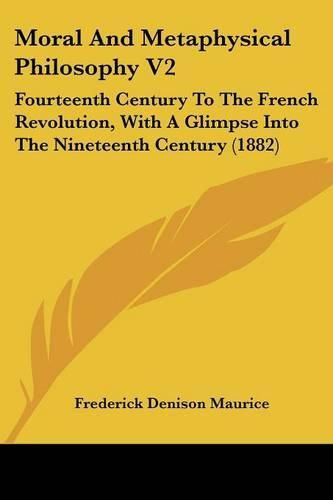 Cover image for Moral and Metaphysical Philosophy V2: Fourteenth Century to the French Revolution, with a Glimpse Into the Nineteenth Century (1882)