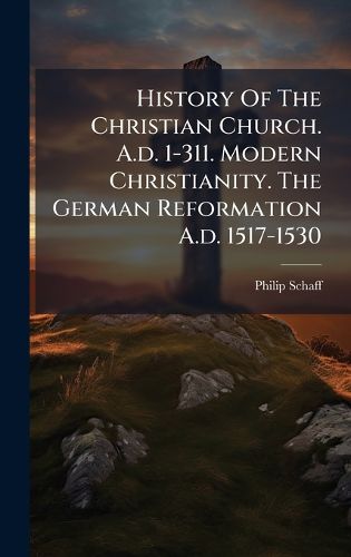 Cover image for History Of The Christian Church. A.d. 1-311. Modern Christianity. The German Reformation A.d. 1517-1530