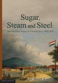 Cover image for Sugar, Steam and Steel: The Industrial Project in Colonial Java, 1830-1885