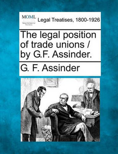 Cover image for The Legal Position of Trade Unions / By G.F. Assinder.