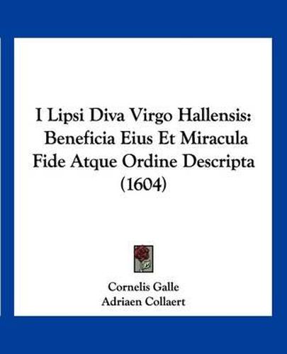 Cover image for I Lipsi Diva Virgo Hallensis: Beneficia Eius Et Miracula Fide Atque Ordine Descripta (1604)