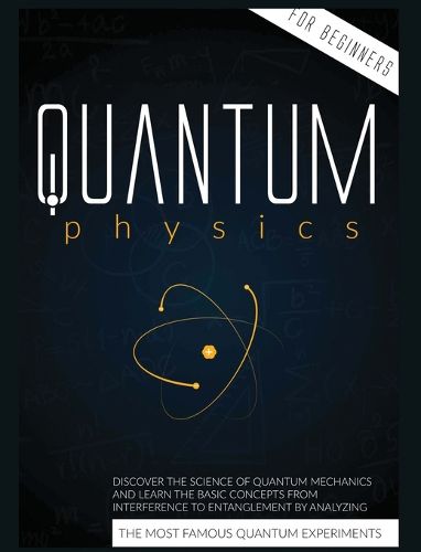 Cover image for Quantum Physics for Beginners: Discover the Science of Quantum Mechanics and Learn the Basic Concepts from Interference to Entanglement by Analyzing the Most Famous Experiments