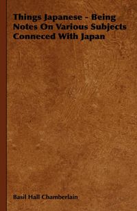 Cover image for Things Japanese - Being Notes on Various Subjects Conneced with Japan