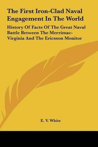 Cover image for The First Iron-Clad Naval Engagement in the World: History of Facts of the Great Naval Battle Between the Merrimac-Virginia and the Ericsson Monitor