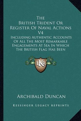 Cover image for The British Trident or Register of Naval Actions V4: Including Authentic Accounts of All the Most Remarkable Engagements at Sea in Which the British Flag Has Been Eminently Distinguished