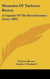 Cover image for Memoirs of Tarleton Brown: A Captain of the Revolutionary Army (1862)