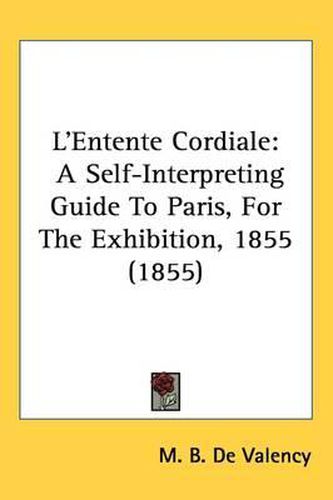 Cover image for L'Entente Cordiale: A Self-Interpreting Guide To Paris, For The Exhibition, 1855 (1855)