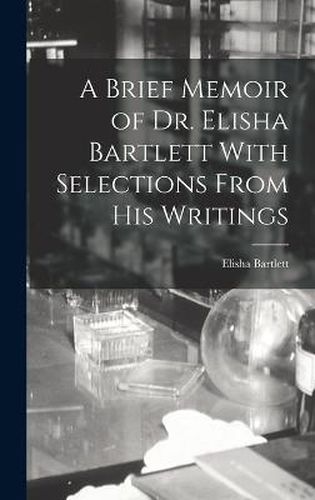 A Brief Memoir of Dr. Elisha Bartlett With Selections From his Writings