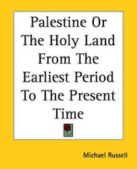 Cover image for Palestine Or The Holy Land From The Earliest Period To The Present Time