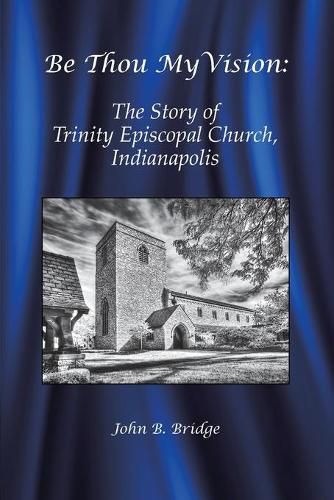 Cover image for Be Thou My Vision: The Story of Trinity Episcopal Church, Indianapolis
