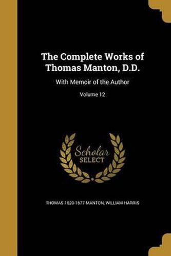 The Complete Works of Thomas Manton, D.D.: With Memoir of the Author; Volume 12