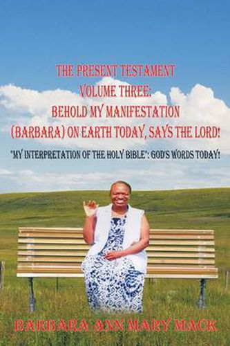 Cover image for THE Present Testament Volume Three: Behold My Manifestation (Barbara) on Earth Today, Says the Lord!:  My Interpretation of the Holy Bible : God's Words Today!