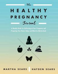 Cover image for The Healthy Pregnancy Journal: A Weekly Guide for Reflecting on Your Pregnancy and Preparing Your Heart, Body, and Mind for Motherhood