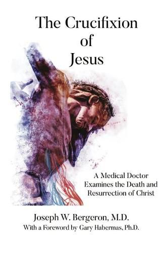 Cover image for The Crucifixion of Jesus: A Medical Doctor Examines the Death and Resurrection of Christ