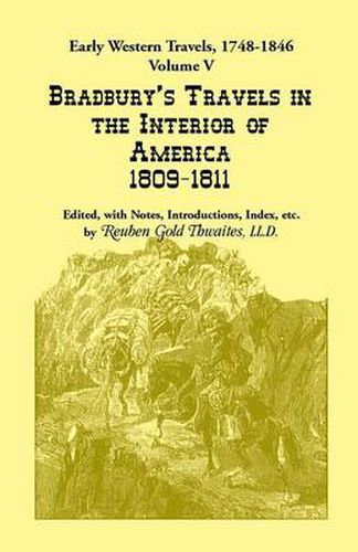 Cover image for Early Western Travels, 1748-1846: Volume V: Bradbury's Travels in the Interior of America, 1809-1811. Edited, with Notes, Introductions, Index, etc.