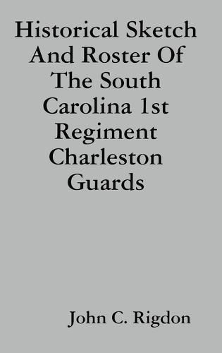 Historical Sketch And Roster Of The South Carolina 1st Regiment Charleston Guards