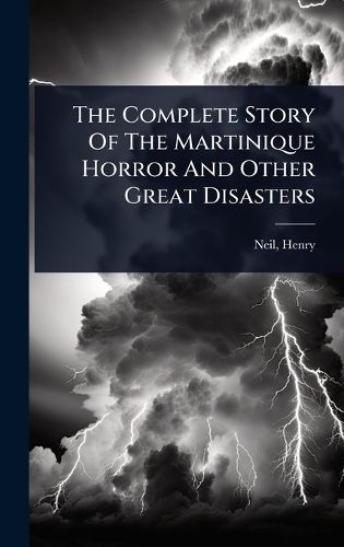 Cover image for The Complete Story Of The Martinique Horror And Other Great Disasters