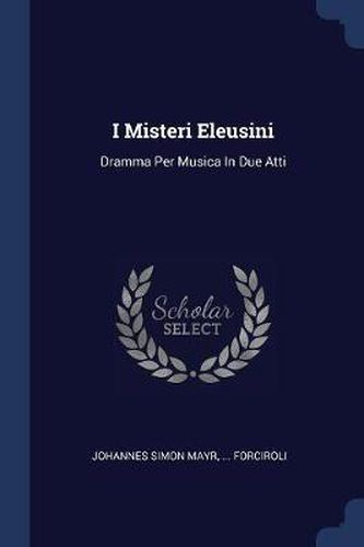 I Misteri Eleusini: Dramma Per Musica in Due Atti