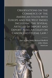 Cover image for Observations on the Commerce of the American States With Europe and the West Indies Including the Several Articles of Import and Export. Also, An Essay on Canon and Feudal Law / [microform]