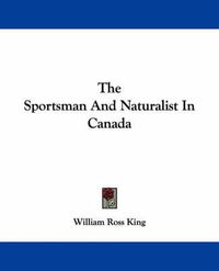Cover image for The Sportsman and Naturalist in Canada