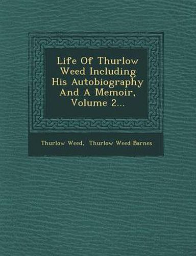 Life of Thurlow Weed Including His Autobiography and a Memoir, Volume 2...