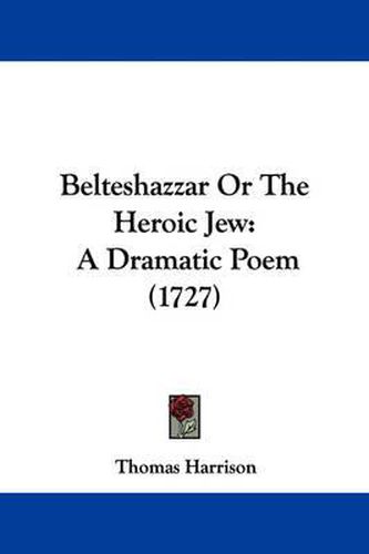 Cover image for Belteshazzar Or The Heroic Jew: A Dramatic Poem (1727)