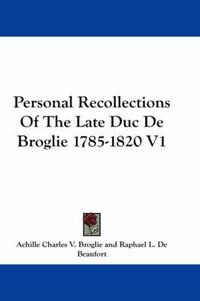 Cover image for Personal Recollections of the Late Duc de Broglie 1785-1820 V1