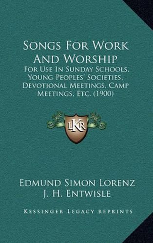 Songs for Work and Worship: For Use in Sunday Schools, Young Peoples' Societies, Devotional Meetings, Camp Meetings, Etc. (1900)