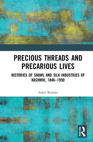 Cover image for Precious Threads and Precarious Lives: Histories of Shawl and Silk Industries of Kashmir, 1846-1950