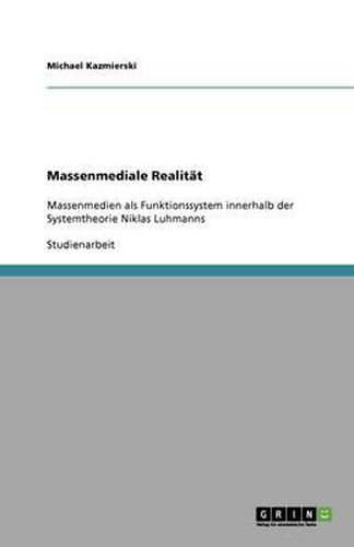 Massenmediale Realitat: Massenmedien als Funktionssystem innerhalb der Systemtheorie Niklas Luhmanns