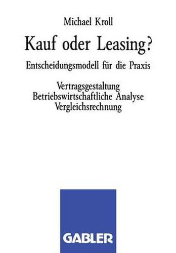 Kauf Oder Leasing?: Entscheidungsmodell Fur Die Praxis. Vertragsgestaltung Betriebswirtschaftliche Analyse Vergleichsrechnung