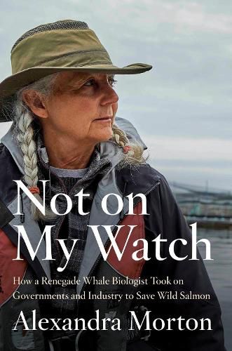 Cover image for Not On My Watch: How A Renegade Whale Biologist Took On Governments and Industry to Save Wild Salmon