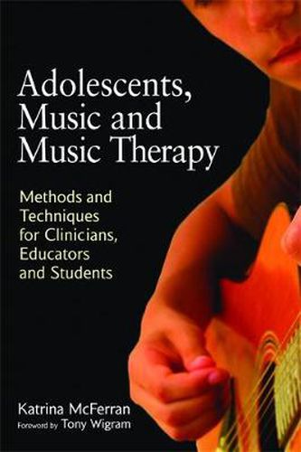 Cover image for Adolescents, Music and Music Therapy: Methods and Techniques for Clinicians, Educators and Students