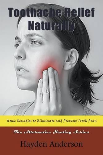 Cover image for Toothache Relief Naturally: Home Remedies to Eliminate and Prevent Tooth Pain: The Alternative Healing Series