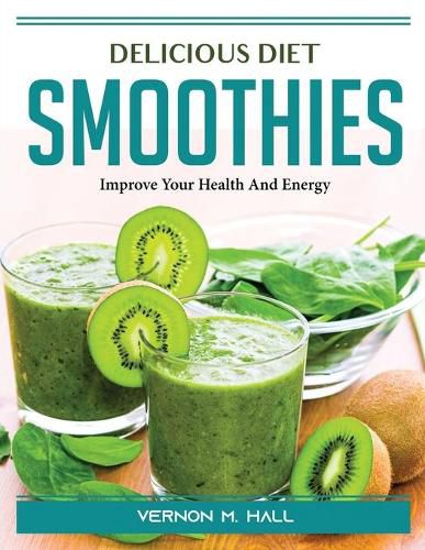 Cover image for Delicious Diet Smoothies: Improve Your Health And Energy