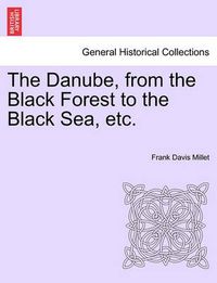 Cover image for The Danube, from the Black Forest to the Black Sea, Etc.