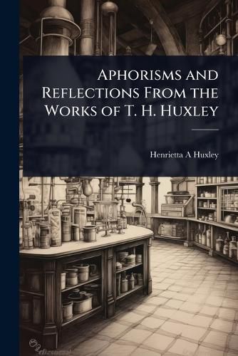 Cover image for Aphorisms and Reflections From the Works of T. H. Huxley