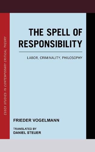 Cover image for The Spell of Responsibility: Labor, Criminality, Philosophy
