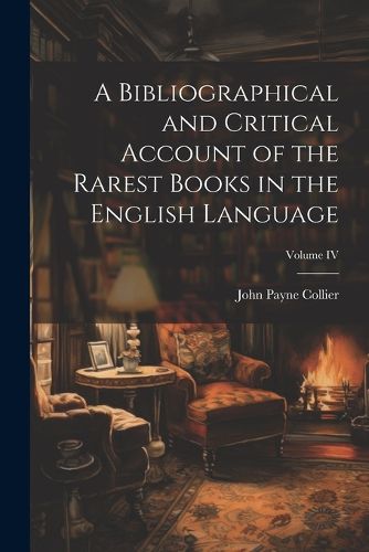 Cover image for A Bibliographical and Critical Account of the Rarest Books in the English Language; Volume IV