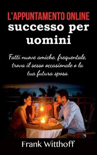 Cover image for L'appuntamento online di successo per uomini: Fatti nuove amiche, frequentale, trova il sesso occasionale o la tua futura sposa