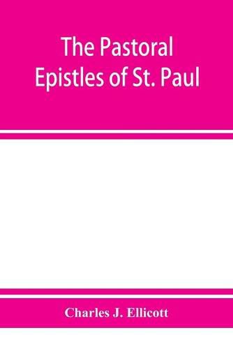 Cover image for The Pastoral Epistles of St. Paul: with a critical and grammatical commentary and a revised translation