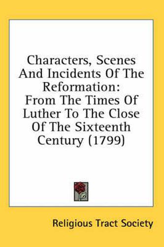 Cover image for Characters, Scenes and Incidents of the Reformation: From the Times of Luther to the Close of the Sixteenth Century (1799)