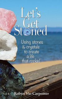 Cover image for Let's Get Stoned: Using Stones and Crystals to Create a Life That Rocks!