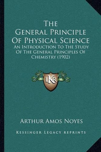 Cover image for The General Principle of Physical Science: An Introduction to the Study of the General Principles of Chemistry (1902)