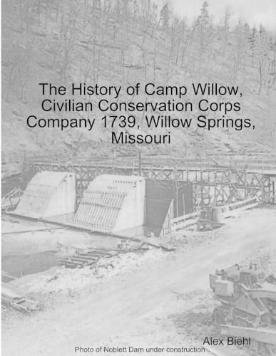 Cover image for The History of Camp Willow, Civilian Conservation Corps Company 1739, Willow Springs, MO