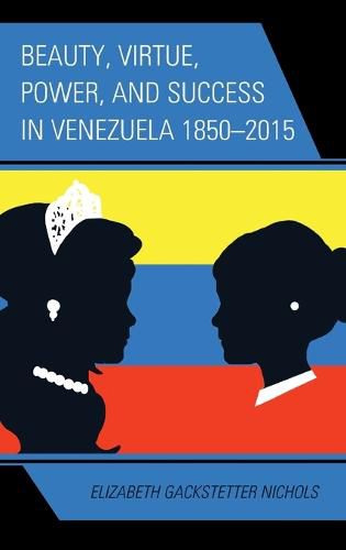 Cover image for Beauty, Virtue, Power, and Success in Venezuela 1850-2015