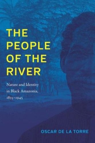 Cover image for The People of the River: Nature and Identity in Black Amazonia, 1835-1945